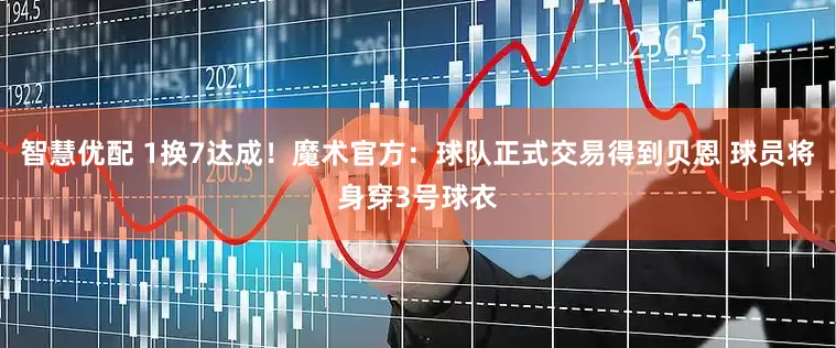 智慧优配 1换7达成！魔术官方：球队正式交易得到贝恩 球员将身穿3号球衣