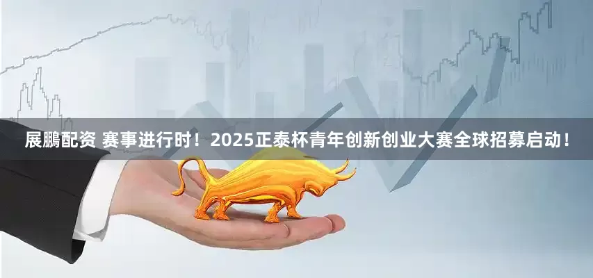 展鵬配资 赛事进行时！2025正泰杯青年创新创业大赛全球招募启动！