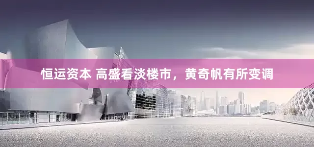 恒运资本 高盛看淡楼市，黄奇帆有所变调