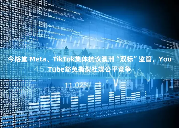 今裕堂 Meta、TikTok集体抗议澳洲“双标”监管，YouTube豁免撕裂社媒公平竞争