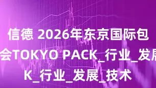 信德 2026年东京国际包装展览会TOKYO PACK_行业_发展_技术