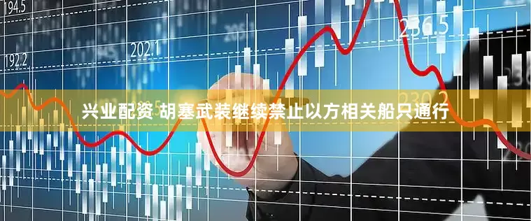 兴业配资 胡塞武装继续禁止以方相关船只通行