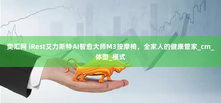 奕汇网 iRest艾力斯特AI智愈大师M3按摩椅，全家人的健康管家_cm_体型_模式