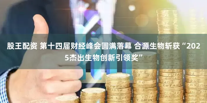 股王配资 第十四届财经峰会圆满落幕 合源生物斩获“2025杰出生物创新引领奖”