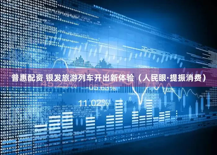 普惠配资 银发旅游列车开出新体验（人民眼·提振消费）
