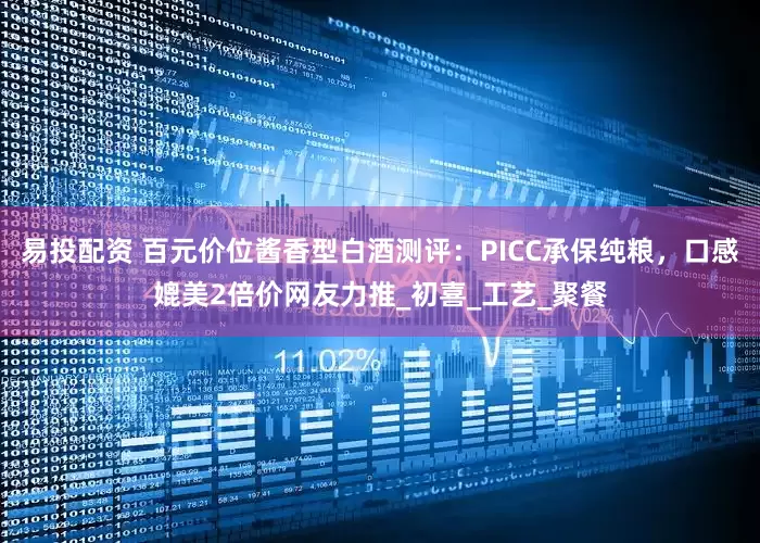 易投配资 百元价位酱香型白酒测评：PICC承保纯粮，口感媲美2倍价网友力推_初喜_工艺_聚餐