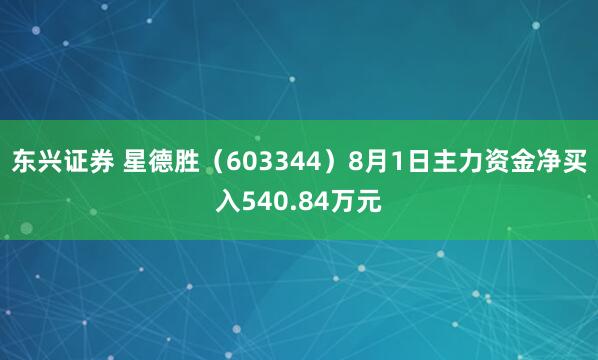 东兴证券 星德胜（603344）8月1日主力资金净买入540.84万元