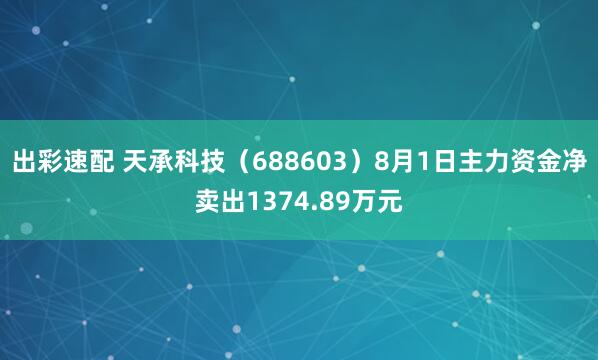 出彩速配 天承科技（688603）8月1日主力资金净卖出1374.89万元