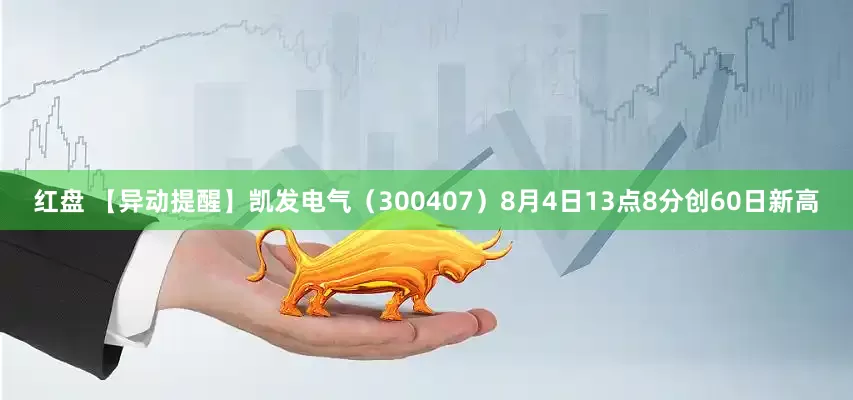 红盘 【异动提醒】凯发电气（300407）8月4日13点8分创60日新高