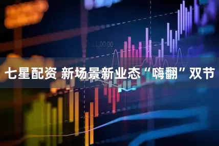 七星配资 新场景新业态“嗨翻”双节