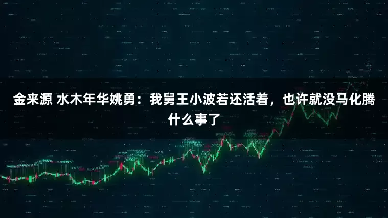 金来源 水木年华姚勇：我舅王小波若还活着，也许就没马化腾什么事了