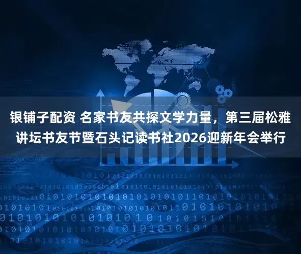 银铺子配资 名家书友共探文学力量,第三届松雅讲坛书友节暨石头记读书社2026迎新年会举行
