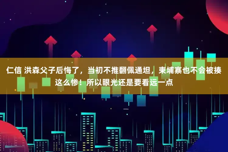 仁信 洪森父子后悔了，当初不推翻佩通坦，柬埔寨也不会被揍这么惨！所以眼光还是要看远一点