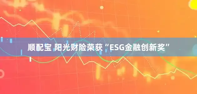 顺配宝 阳光财险荣获“ESG金融创新奖”